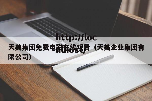 天美集团免费电影在线观看(天美企业集团有限公司)