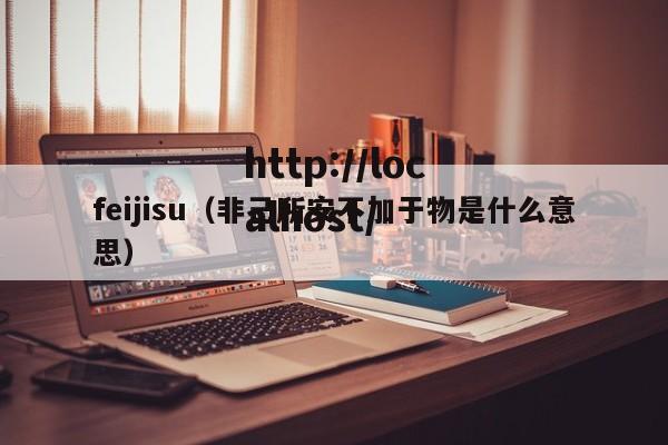 feijisu(非己所安不加于物是什么意思)
